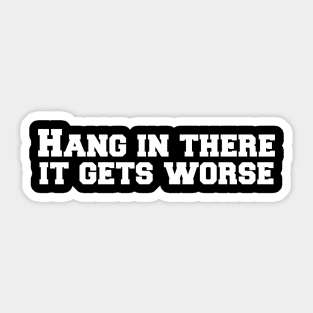 Hang in there it gets worse Sticker